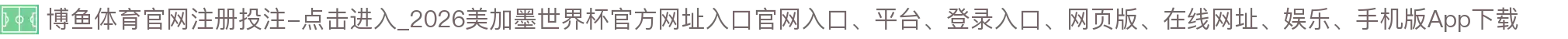 博鱼体育官网注册投注-点击进入_2026美加墨世界杯官方网址入口